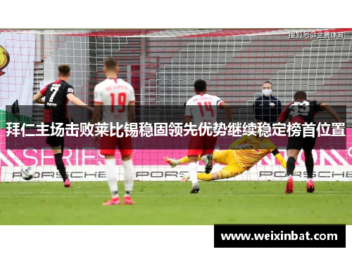 拜仁主场击败莱比锡稳固领先优势继续稳定榜首位置
