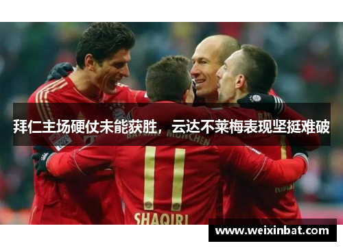 拜仁主场硬仗未能获胜，云达不莱梅表现坚挺难破